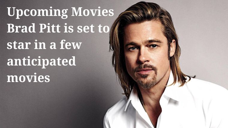 Upcoming Movies Brad Pitt is set to star in a few anticipated movies